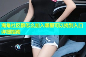 海角社区群怎么加入哪里可以找到入口详细指南