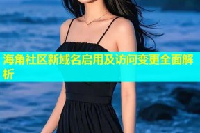 海角社区新域名启用及访问变更全面解析