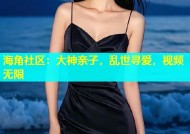 海角社区：大神亲子，乱世寻爱，视频无限