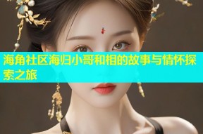 海角社区海归小哥和相的故事与情怀探索之旅