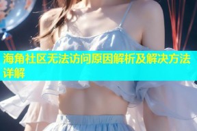 海角社区无法访问原因解析及解决方法详解