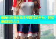 海角社区熟女杀手专属互动平台，轻松邂逅精彩人生