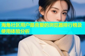 海角社区用户最喜爱的浏览器排行榜及使用体验分析