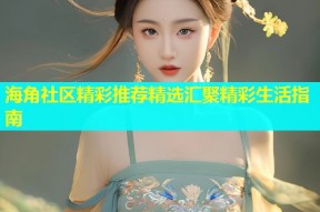 海角社区精彩推荐精选汇聚精彩生活指南