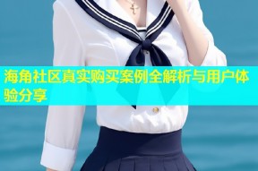 海角社区真实购买案例全解析与用户体验分享