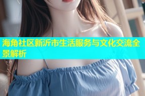 海角社区新沂市生活服务与文化交流全景解析