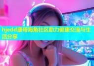hjedd康母海角社区助力健康交流与生活分享