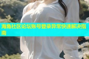 海角社区论坛账号登录异常快速解决指南