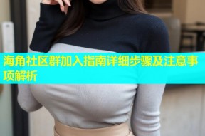 海角社区群加入指南详细步骤及注意事项解析