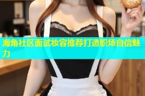 海角社区面试妆容推荐打造职场自信魅力