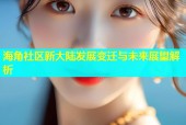 海角社区新大陆发展变迁与未来展望解析