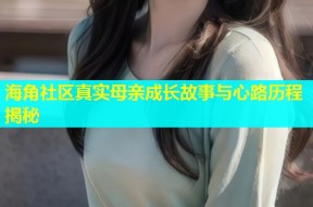 海角社区真实母亲成长故事与心路历程揭秘