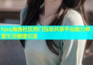 hjsq海角社区热门互动共享平台助力邻里生活便捷交流