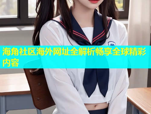 海角社区海外网址全解析畅享全球精彩内容  第1张