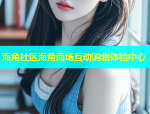 海角社区海角商场互动购物体验中心  第1张
