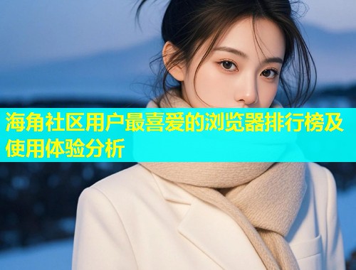 海角社区用户最喜爱的浏览器排行榜及使用体验分析  第1张