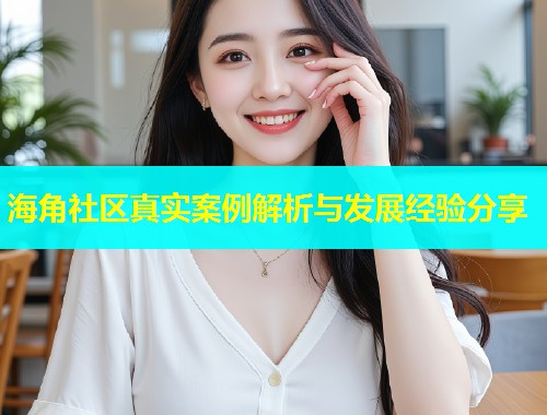海角社区真实案例解析与发展经验分享  第1张