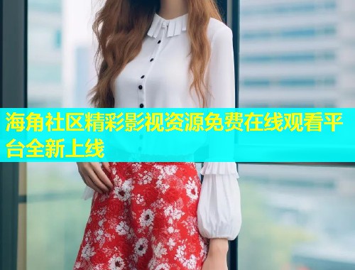 海角社区精彩影视资源免费在线观看平台全新上线  第1张