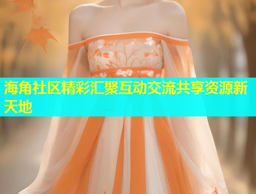 海角社区精彩汇聚互动交流共享资源新天地  第1张