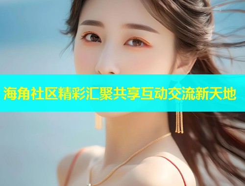 海角社区精彩汇聚共享互动交流新天地  第1张