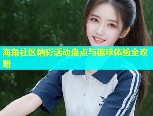 海角社区精彩活动盘点与趣味体验全攻略  第1张