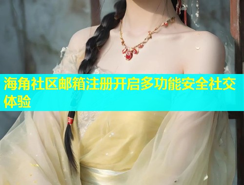 海角社区邮箱注册开启多功能安全社交体验  第1张