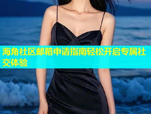 海角社区邮箱申请指南轻松开启专属社交体验  第1张