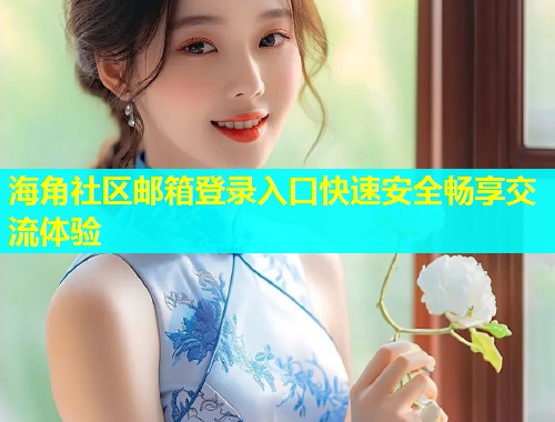 海角社区邮箱登录入口快速安全畅享交流体验  第1张