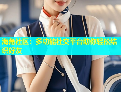 海角社区：多功能社交平台助你轻松结识好友  第1张