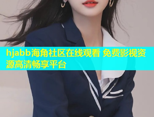 hjabb海角社区在线观看 免费影视资源高清畅享平台  第1张