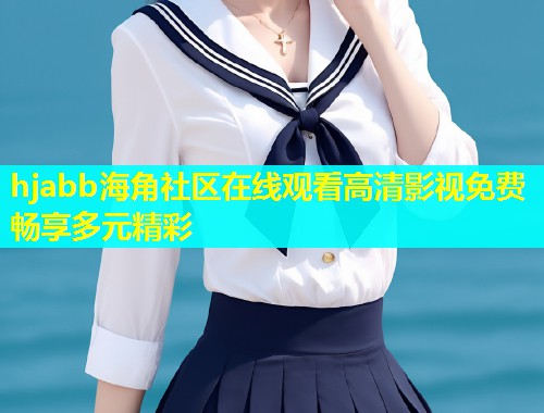 hjabb海角社区在线观看高清影视免费畅享多元精彩  第1张