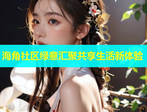 海角社区绿意汇聚共享生活新体验  第1张