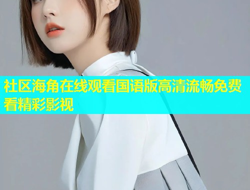 社区海角在线观看国语版高清流畅免费看精彩影视  第2张