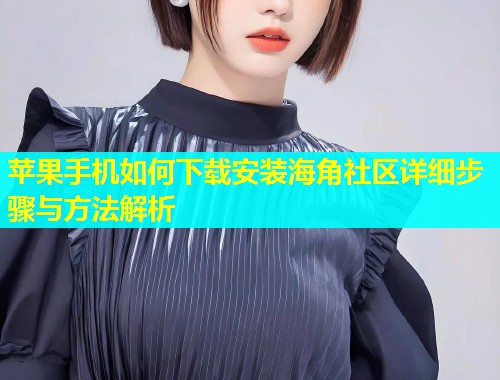 苹果手机如何下载安装海角社区详细步骤与方法解析  第1张